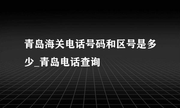 青岛海关电话号码和区号是多少_青岛电话查询