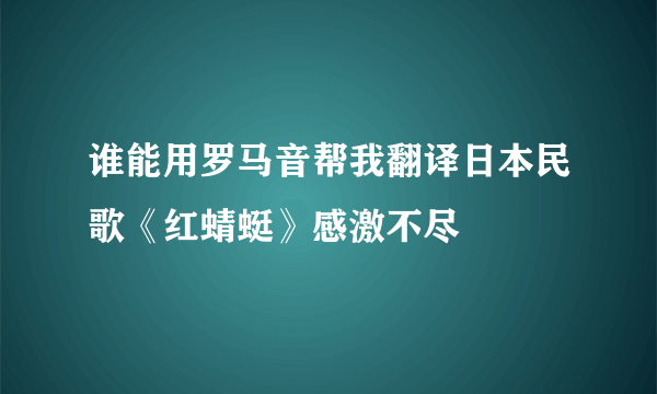 谁能用罗马音帮我翻译日本民歌《红蜻蜓》感激不尽