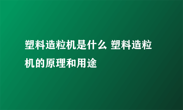 塑料造粒机是什么 塑料造粒机的原理和用途