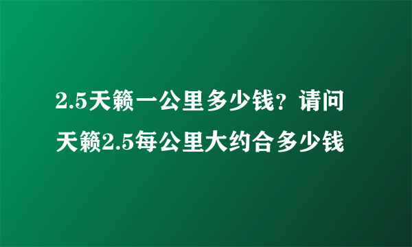 2.5天籁一公里多少钱？请问天籁2.5每公里大约合多少钱