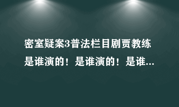 密室疑案3普法栏目剧贾教练是谁演的！是谁演的！是谁演的！是谁演的！
