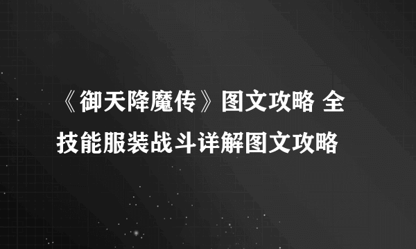 《御天降魔传》图文攻略 全技能服装战斗详解图文攻略