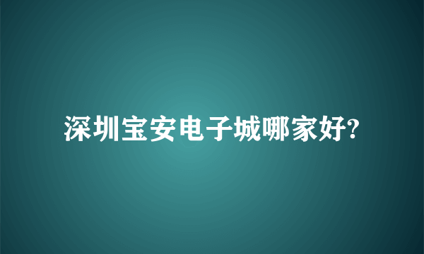 深圳宝安电子城哪家好?