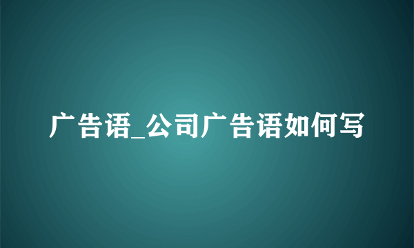 广告语_公司广告语如何写