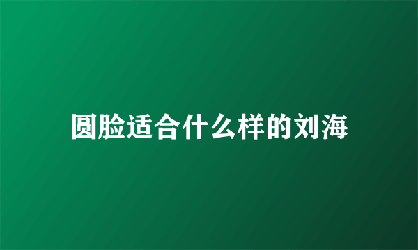 圆脸适合什么样的刘海