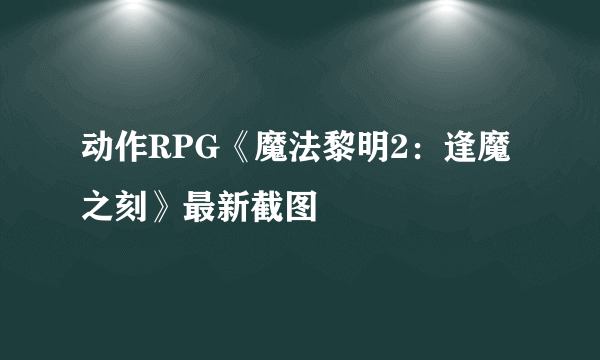 动作RPG《魔法黎明2：逢魔之刻》最新截图