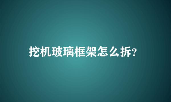 挖机玻璃框架怎么拆？