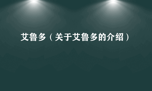 艾鲁多（关于艾鲁多的介绍）