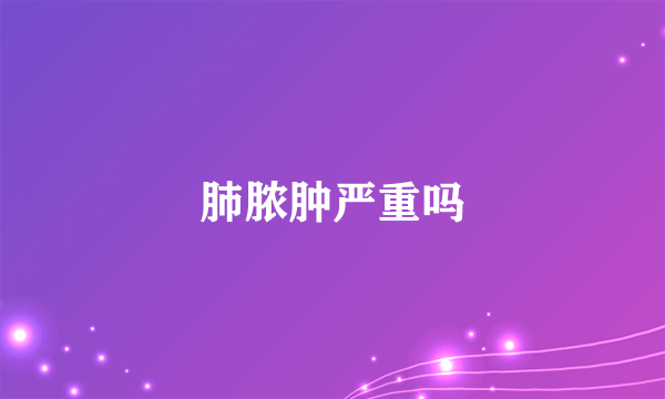 肺脓肿严重吗