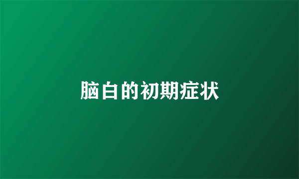 脑白的初期症状