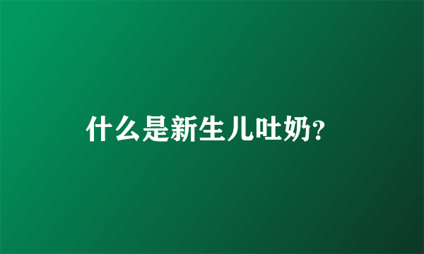 什么是新生儿吐奶？