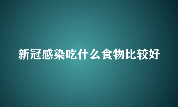 新冠感染吃什么食物比较好