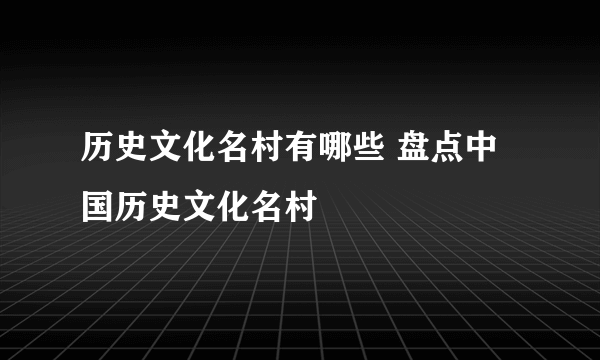 历史文化名村有哪些 盘点中国历史文化名村