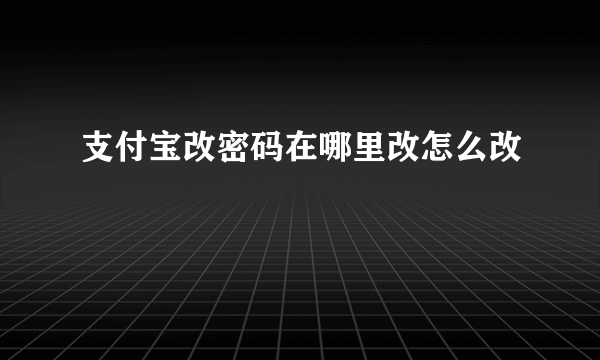 支付宝改密码在哪里改怎么改