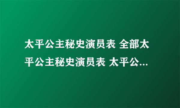 太平公主秘史演员表 全部太平公主秘史演员表 太平公主秘史演员表图片
