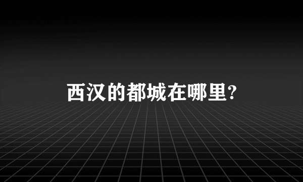 西汉的都城在哪里?