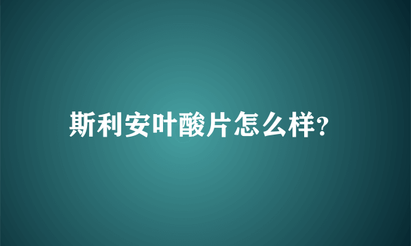 斯利安叶酸片怎么样？