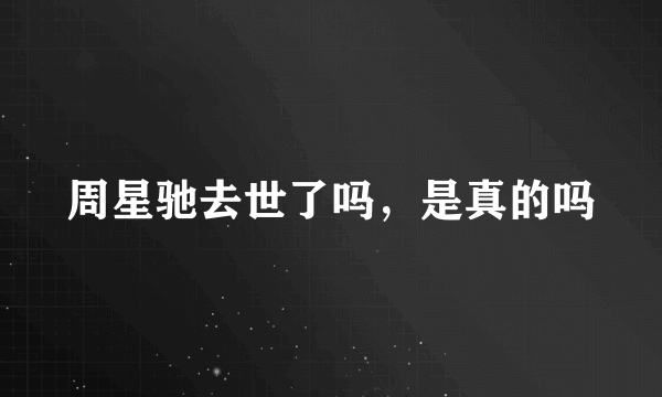 周星驰去世了吗，是真的吗
