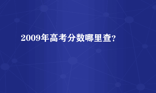 2009年高考分数哪里查？