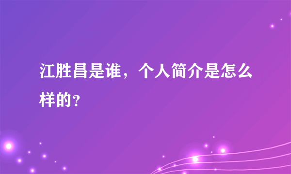 江胜昌是谁，个人简介是怎么样的？