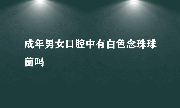 成年男女口腔中有白色念珠球菌吗