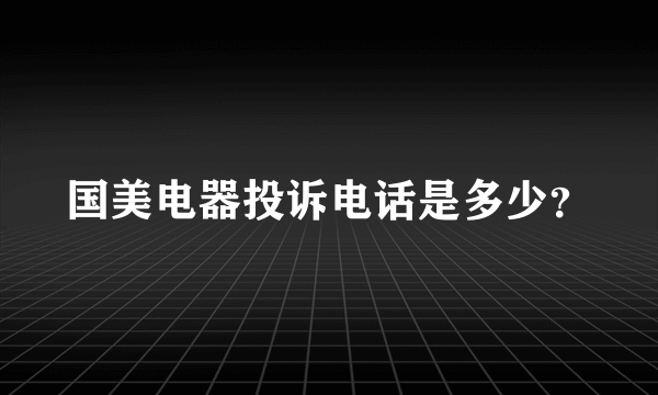 国美电器投诉电话是多少？