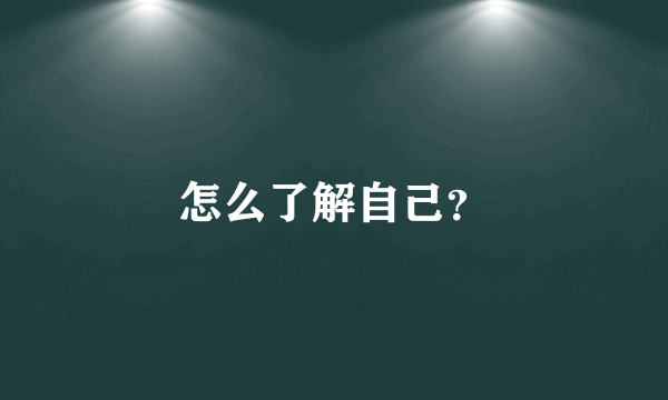 怎么了解自己？