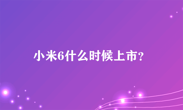 小米6什么时候上市？