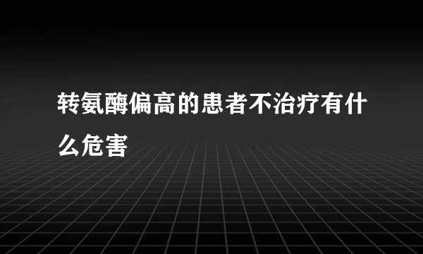 转氨酶偏高的患者不治疗有什么危害