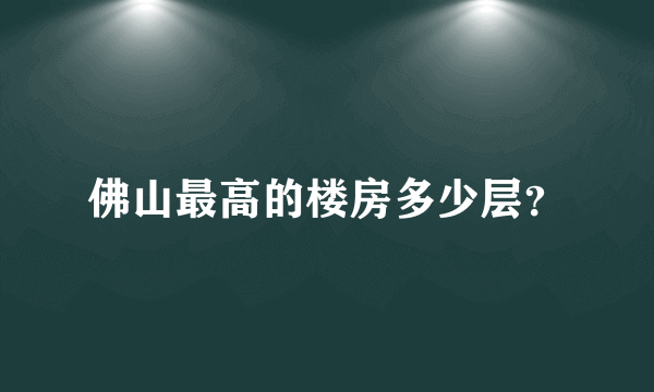 佛山最高的楼房多少层？