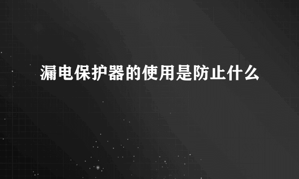 漏电保护器的使用是防止什么