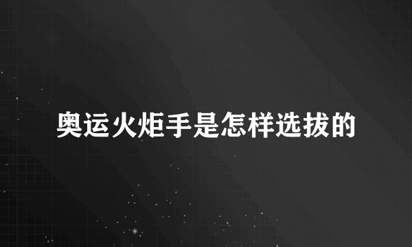 奥运火炬手是怎样选拔的