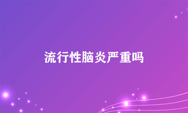 流行性脑炎严重吗