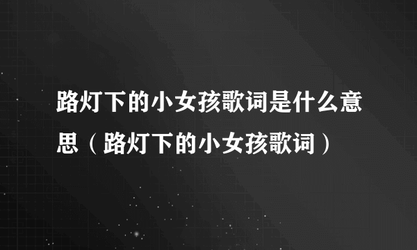 路灯下的小女孩歌词是什么意思（路灯下的小女孩歌词）