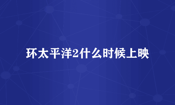 环太平洋2什么时候上映