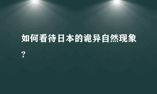 如何看待日本的诡异自然现象？