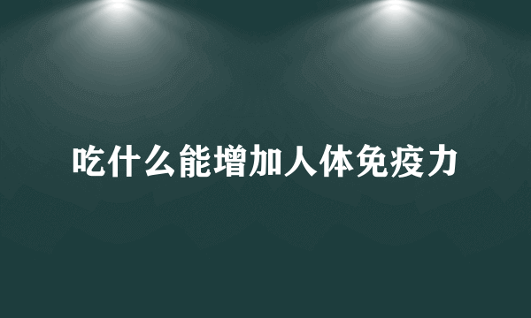 吃什么能增加人体免疫力