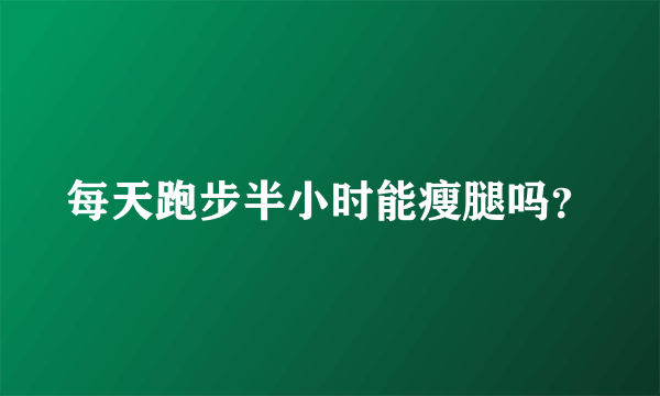 每天跑步半小时能瘦腿吗？