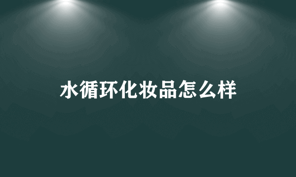 水循环化妆品怎么样