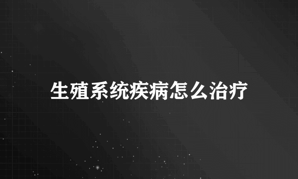 生殖系统疾病怎么治疗