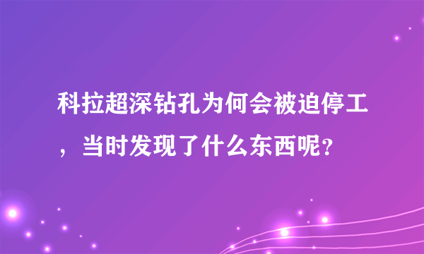科拉超深钻孔为何会被迫停工，当时发现了什么东西呢？