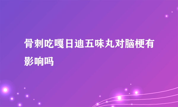 骨刺吃嘎日迪五味丸对脑梗有影响吗