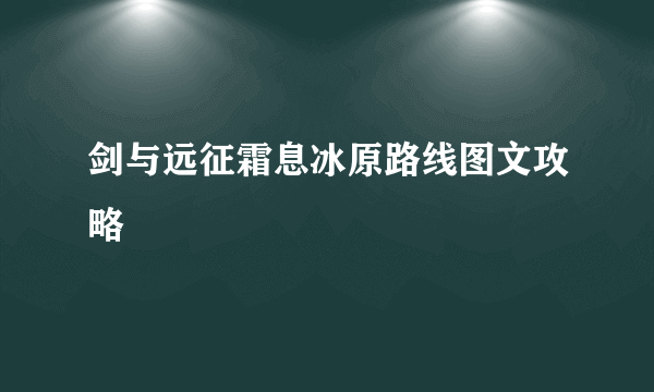剑与远征霜息冰原路线图文攻略