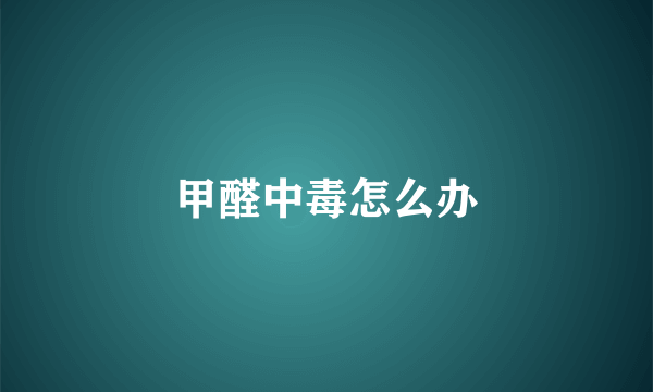 甲醛中毒怎么办