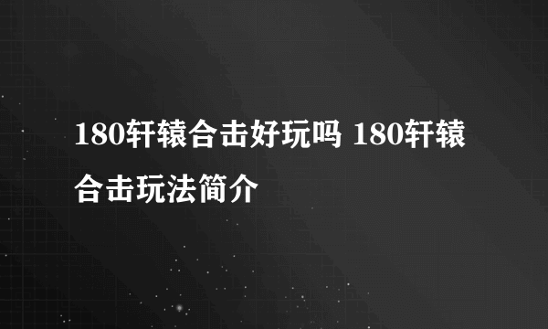 180轩辕合击好玩吗 180轩辕合击玩法简介