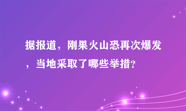 据报道，刚果火山恐再次爆发，当地采取了哪些举措？