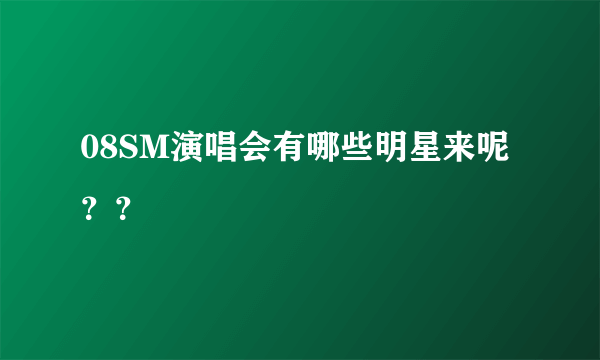 08SM演唱会有哪些明星来呢？？