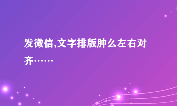 发微信,文字排版肿么左右对齐……