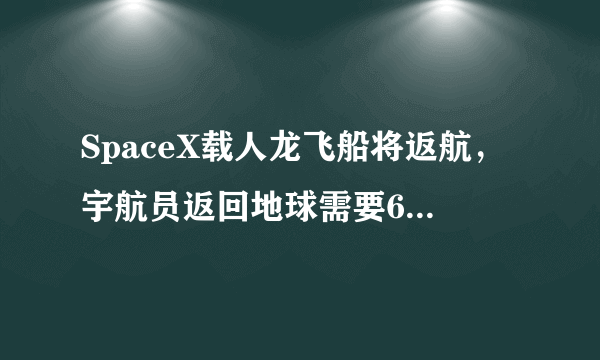 SpaceX载人龙飞船将返航，宇航员返回地球需要6到30个小时