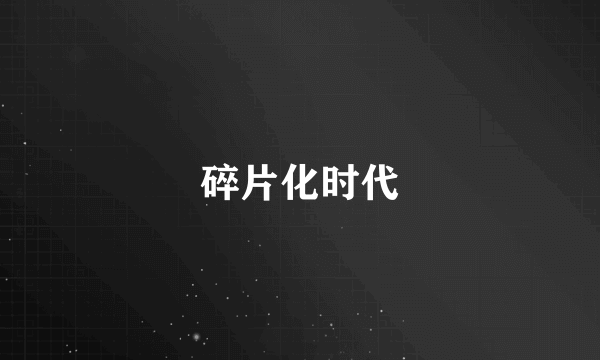 碎片化时代